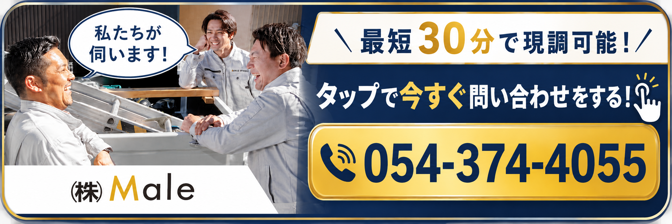 私たちが伺います。最短30分で現調可能。タップで今すぐ問い合わせをする。054-374-4055